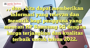 , , dan , kita dapat memberikan informasi yang relevan dan menarik bagi pengguna yang mencari HP Samsung 5G dengan harga terjangkau dan kualitas terbaik untuk tahun 2022.