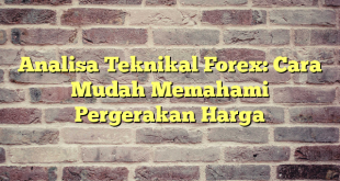 Analisa Teknikal Forex: Cara Mudah Memahami Pergerakan Harga