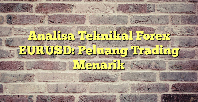 Analisa Teknikal Forex EURUSD: Peluang Trading Menarik