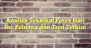 Analisa Teknikal Forex Hari Ini: Peluang dan Tren Terkini