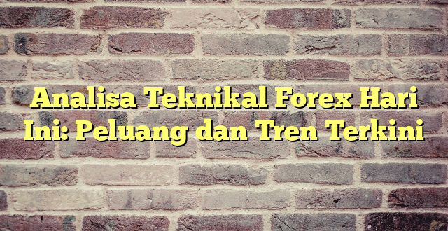 Analisa Teknikal Forex Hari Ini: Peluang dan Tren Terkini