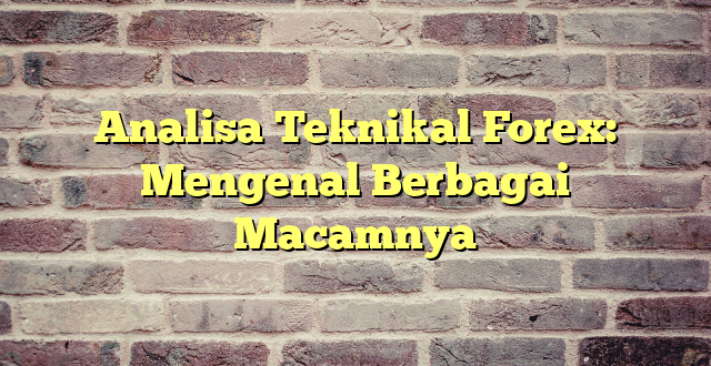 Analisa Teknikal Forex: Mengenal Berbagai Macamnya