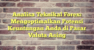 Analisa Teknikal Forex: Mengoptimalkan Potensi Keuntungan Anda di Pasar Valuta Asing