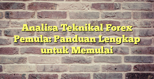 Analisa Teknikal Forex Pemula: Panduan Lengkap untuk Memulai