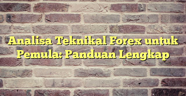 Analisa Teknikal Forex untuk Pemula: Panduan Lengkap