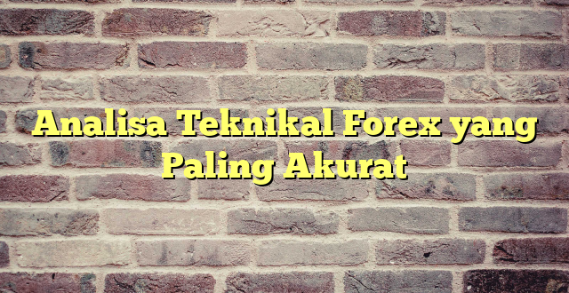 Analisa Teknikal Forex yang Paling Akurat