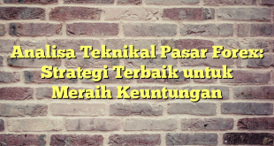 Analisa Teknikal Pasar Forex: Strategi Terbaik untuk Meraih Keuntungan