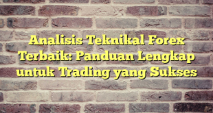 Analisis Teknikal Forex Terbaik: Panduan Lengkap untuk Trading yang Sukses