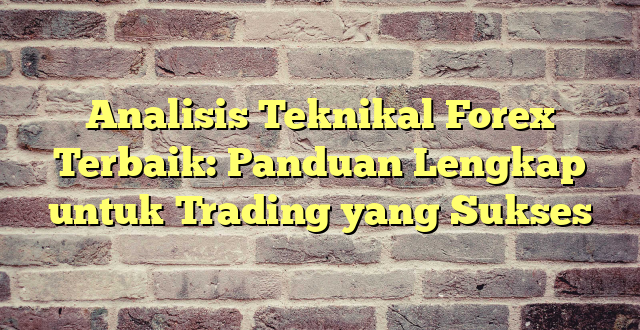 Analisis Teknikal Forex Terbaik: Panduan Lengkap untuk Trading yang Sukses