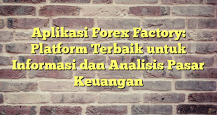 Aplikasi Forex Factory: Platform Terbaik untuk Informasi dan Analisis Pasar Keuangan