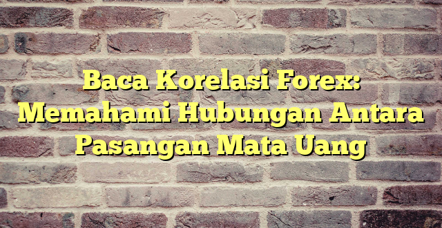 Baca Korelasi Forex: Memahami Hubungan Antara Pasangan Mata Uang