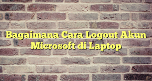 Bagaimana Cara Logout Akun Microsoft di Laptop