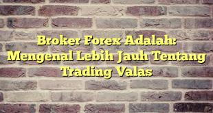 Broker Forex Adalah: Mengenal Lebih Jauh Tentang Trading Valas