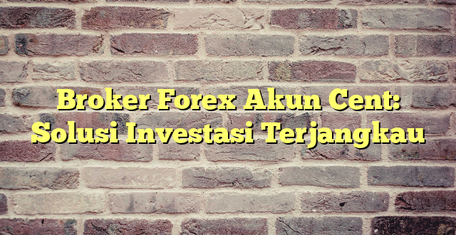 Broker Forex Akun Cent: Solusi Investasi Terjangkau