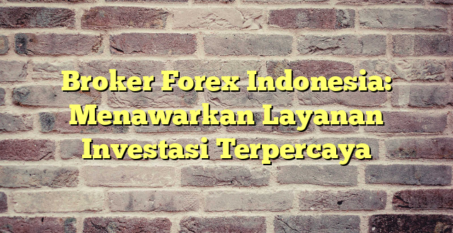 Broker Forex Indonesia: Menawarkan Layanan Investasi Terpercaya