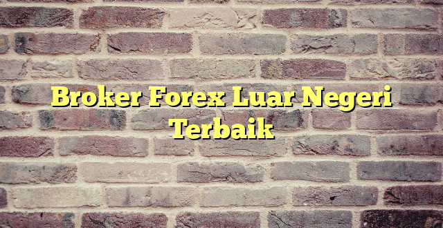 Broker Forex Luar Negeri Terbaik