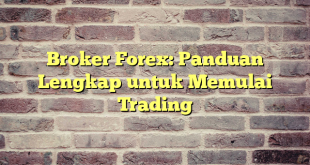 Broker Forex: Panduan Lengkap untuk Memulai Trading