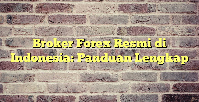 Broker Forex Resmi di Indonesia: Panduan Lengkap