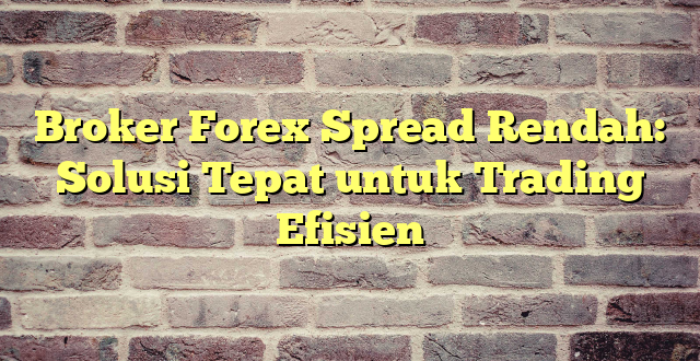 Broker Forex Spread Rendah: Solusi Tepat untuk Trading Efisien