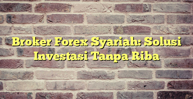 Broker Forex Syariah: Solusi Investasi Tanpa Riba