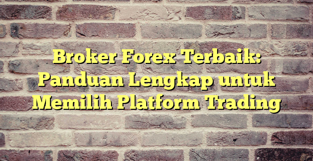 Broker Forex Terbaik: Panduan Lengkap untuk Memilih Platform Trading