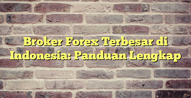 Broker Forex Terbesar di Indonesia: Panduan Lengkap