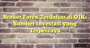 Broker Forex Terdaftar di OJK: Sumber Investasi yang Terpercaya