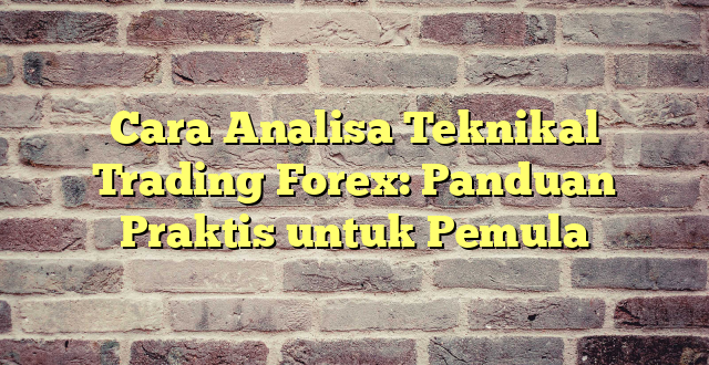 Cara Analisa Teknikal Trading Forex: Panduan Praktis untuk Pemula