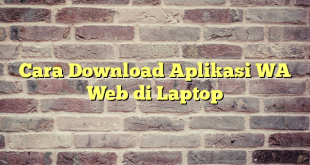 Cara Download Aplikasi WA Web di Laptop