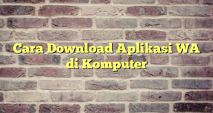 Cara Download Aplikasi WA di Komputer