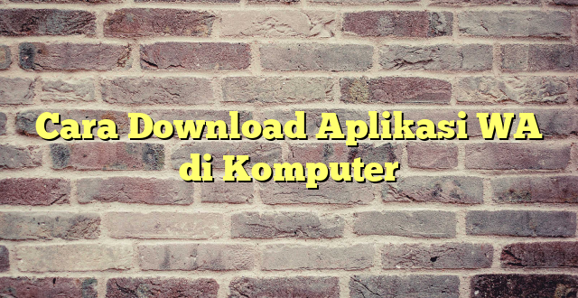 Cara Download Aplikasi WA di Komputer