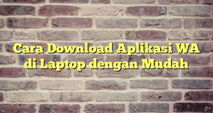 Cara Download Aplikasi WA di Laptop dengan Mudah