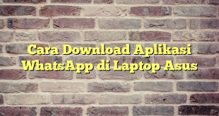 Cara Download Aplikasi WhatsApp di Laptop Asus