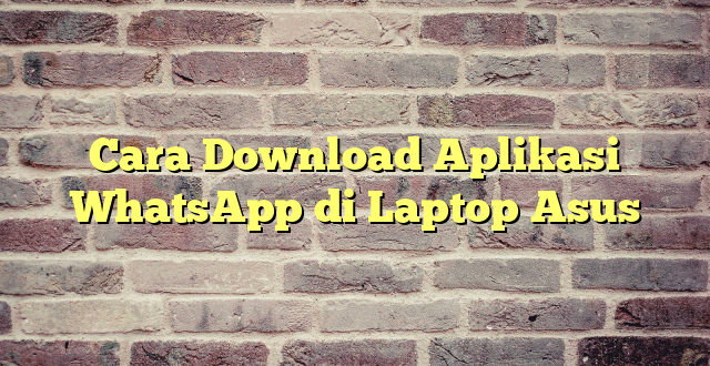 Cara Download Aplikasi WhatsApp di Laptop Asus