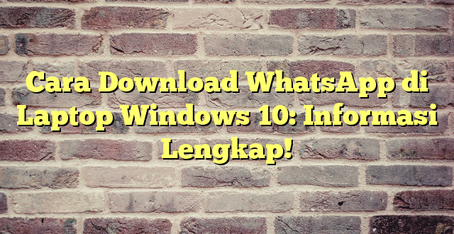 Cara Download WhatsApp di Laptop Windows 10: Informasi Lengkap!