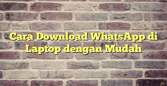 Cara Download WhatsApp di Laptop dengan Mudah