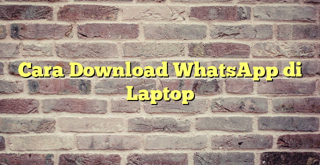 Cara Download WhatsApp di Laptop