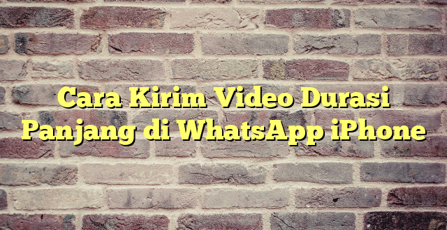 Cara Kirim Video Durasi Panjang di WhatsApp iPhone