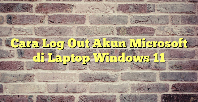 Cara Log Out Akun Microsoft di Laptop Windows 11