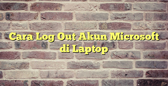 Cara Log Out Akun Microsoft di Laptop