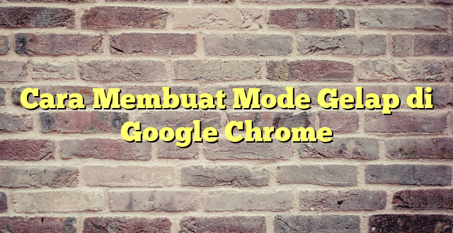 Cara Membuat Mode Gelap di Google Chrome