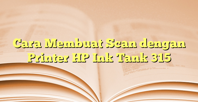 Cara Membuat Scan dengan Printer HP Ink Tank 315
