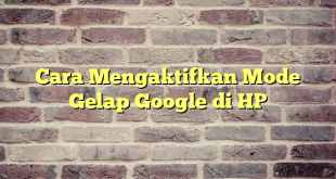 Cara Mengaktifkan Mode Gelap Google di HP