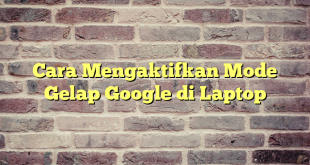 Cara Mengaktifkan Mode Gelap Google di Laptop