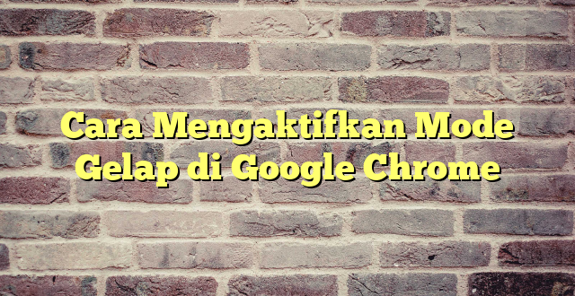 Cara Mengaktifkan Mode Gelap di Google Chrome