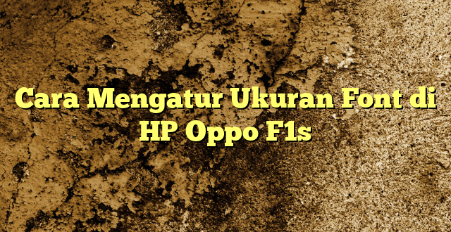 Cara Mengatur Ukuran Font di HP Oppo F1s