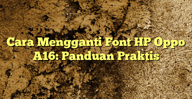 Cara Mengganti Font HP Oppo A16: Panduan Praktis