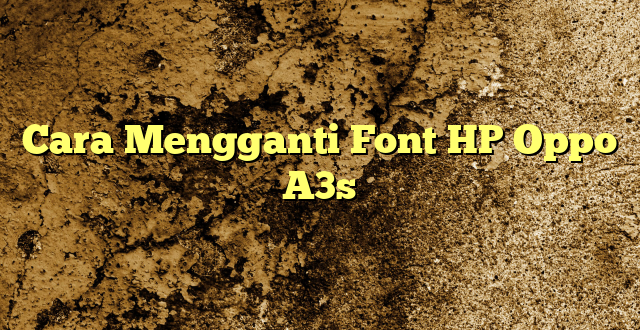 Cara Mengganti Font HP Oppo A3s