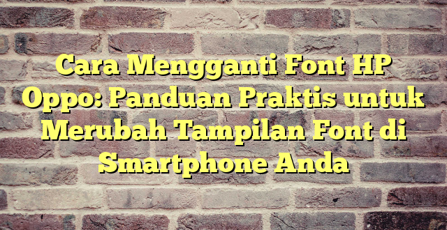 Cara Mengganti Font HP Oppo: Panduan Praktis untuk Merubah Tampilan Font di Smartphone Anda