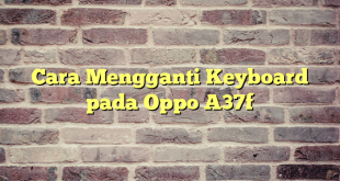 Cara Mengganti Keyboard pada Oppo A37f